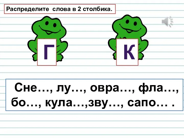 Г К Распределите слова в 2 столбика. Сне…, лу…, овра…, фла…, бо…, кула…,зву…, сапо… .