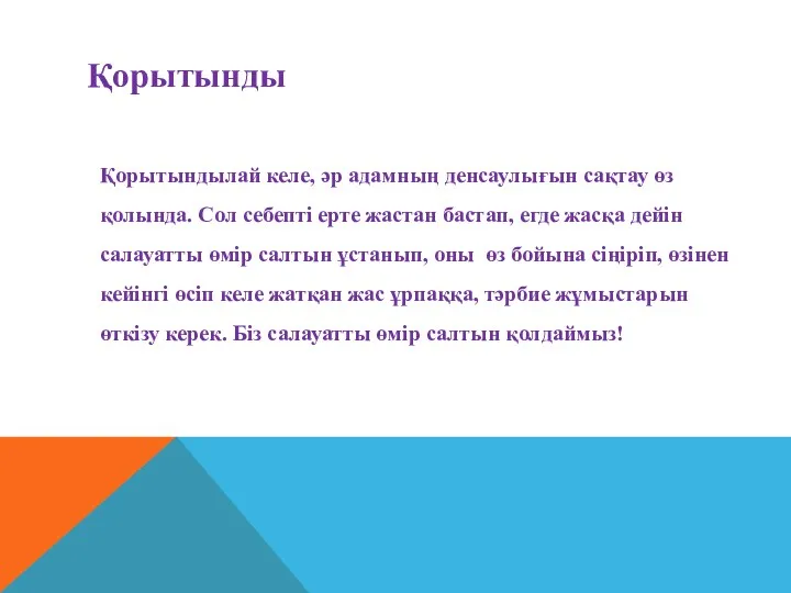 Қорытындылай келе, әр адамның денсаулығын сақтау өз қолында. Сол себепті ерте жастан бастап,