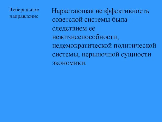 Либеральное направление Нарастающая неэффективность советской системы была следствием ее нежизнеспособности, недемократической политической системы, нерыночной сущности экономики.