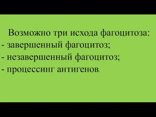 Возможно три исхода фагоцитоза: - завершенный фагоцитоз; - незавершенный фагоцитоз; - процессинг антигенов.