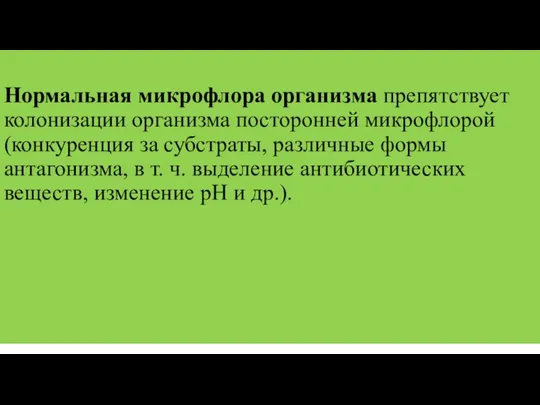 Нормальная микрофлора организма препятствует колонизации организма посторонней микрофлорой (конкуренция за субстраты, различные формы