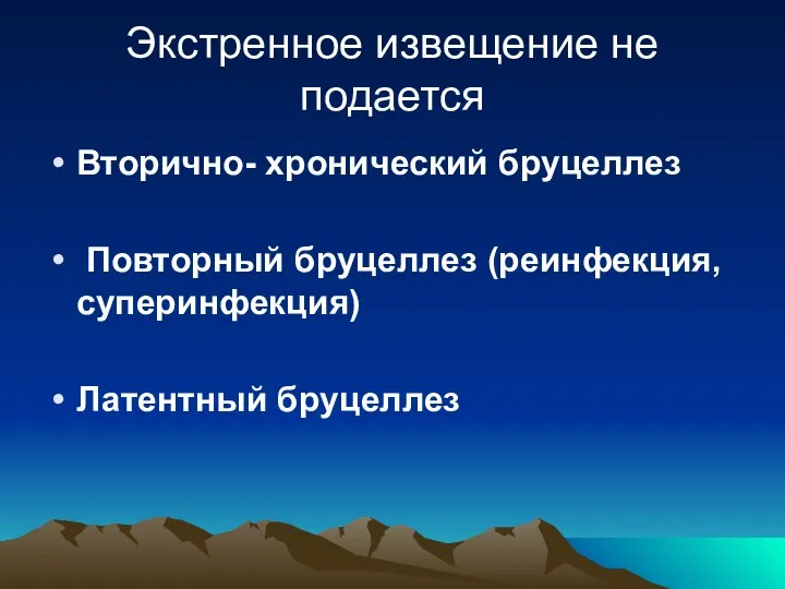 Экстренное извещение не подается Вторично- хронический бруцеллез Повторный бруцеллез (реинфекция, суперинфекция) Латентный бруцеллез