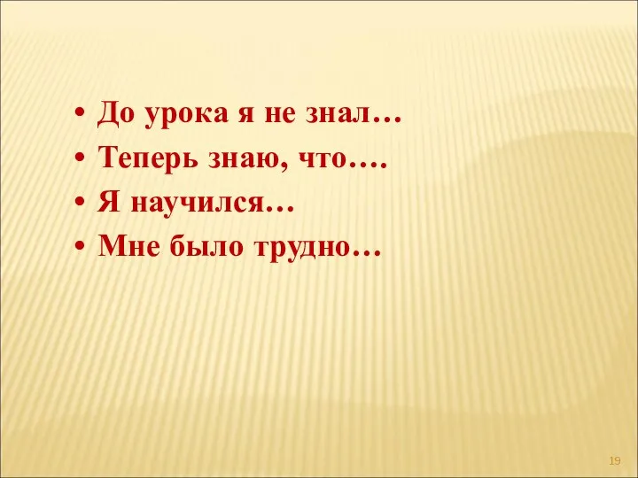 До урока я не знал… Теперь знаю, что…. Я научился… Мне было трудно…