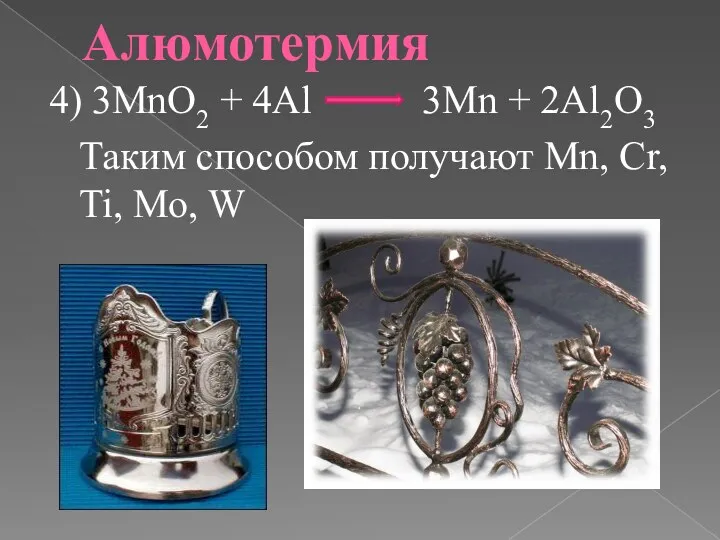 Алюмотермия 4) 3MnO2 + 4Al 3Mn + 2Al2O3 Таким способом получают Mn, Cr, Ti, Mo, W