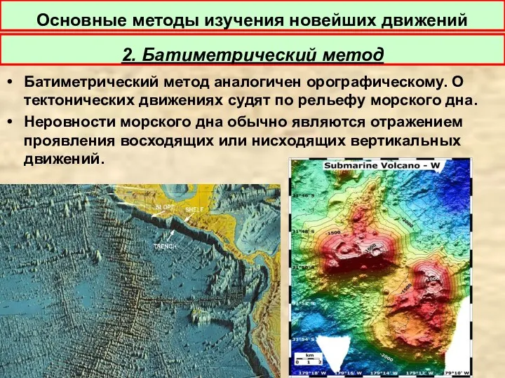 Батиметрический метод аналогичен орографическому. О тектонических движениях судят по рельефу морского дна. Неровности