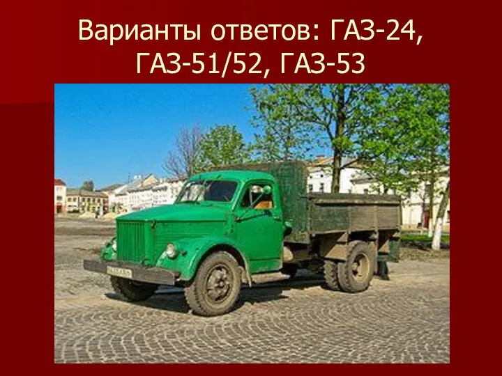 Варианты ответов: ГАЗ-24, ГАЗ-51/52, ГАЗ-53