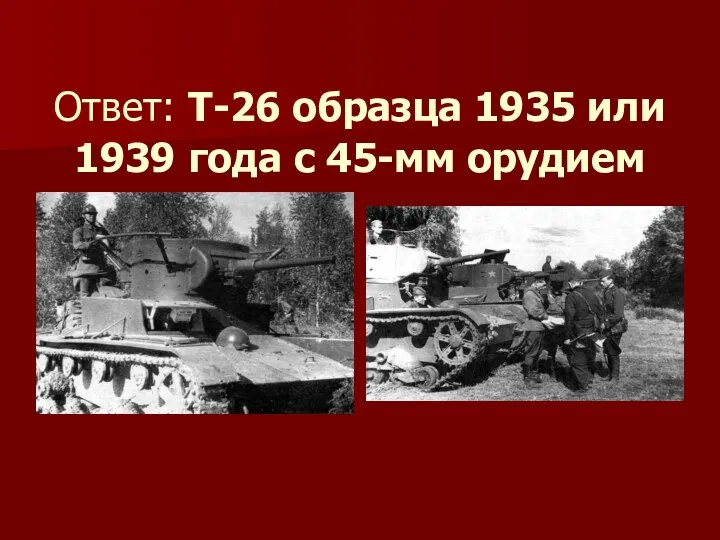 Ответ: Т-26 образца 1935 или 1939 года с 45-мм орудием