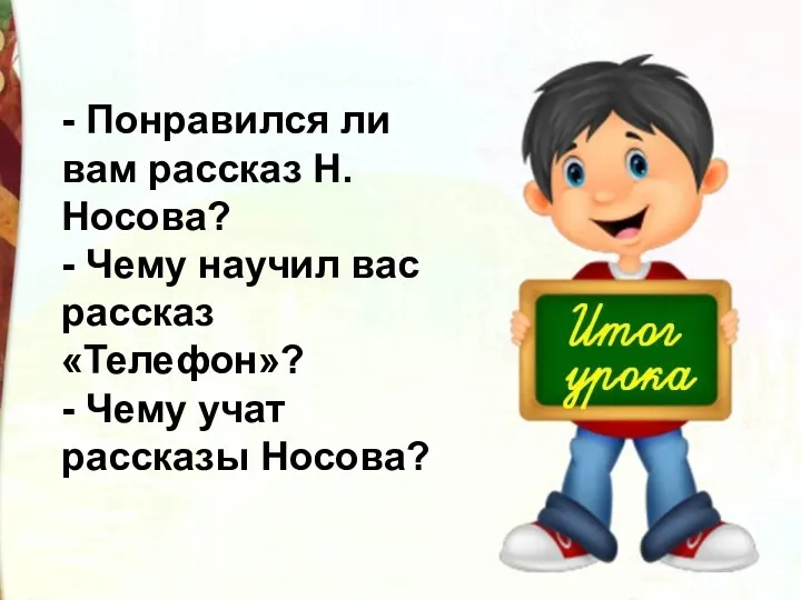 - Понравился ли вам рассказ Н.Носова? - Чему научил вас