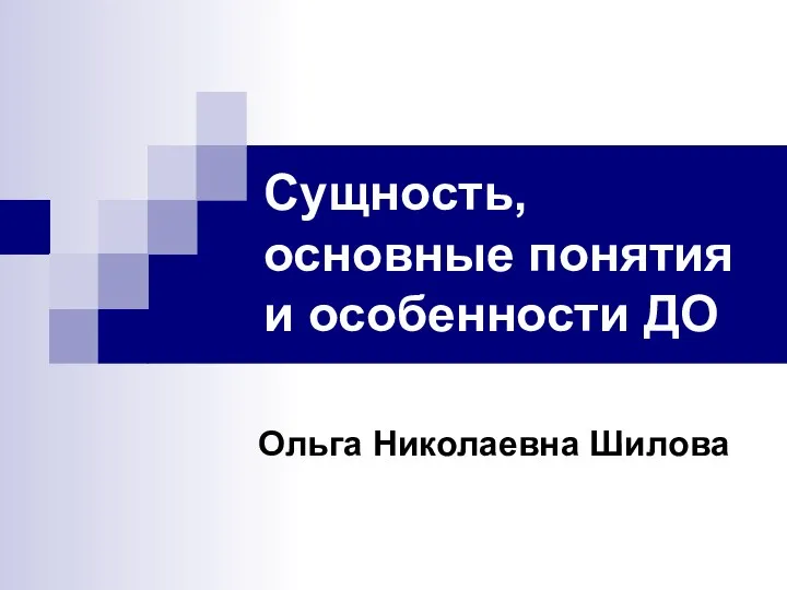 Сущность, основные понятия и особенности ДО Ольга Николаевна Шилова