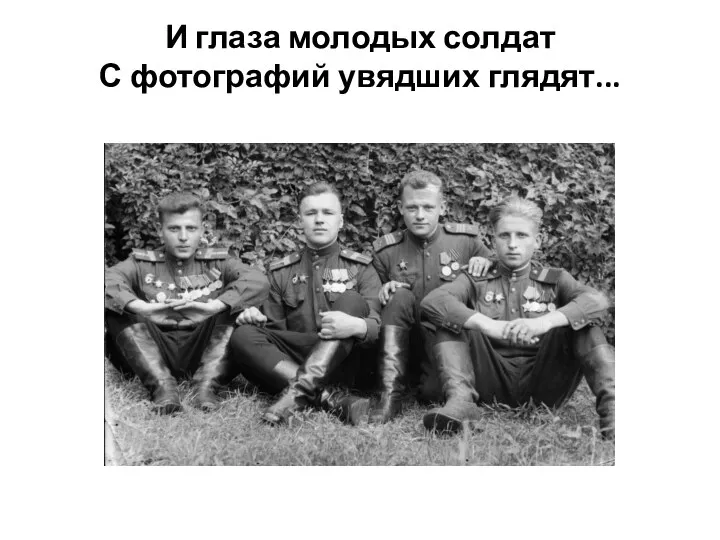 И глаза молодых солдат С фотографий увядших глядят...