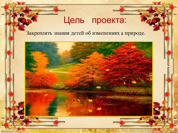 Цель проекта: Закреплять знания детей об изменениях а природе.