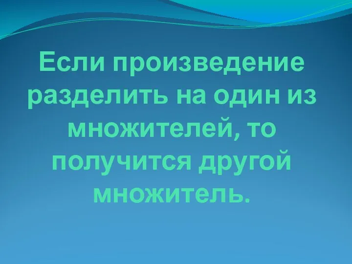 Если произведение разделить на один из множителей, то получится другой множитель.