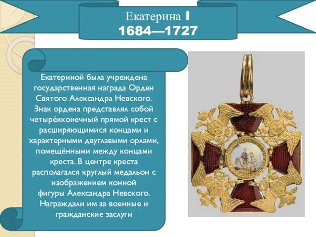 Екатерина I 1684—1727 Екатериной была учреждена государственная награда Орден Святого