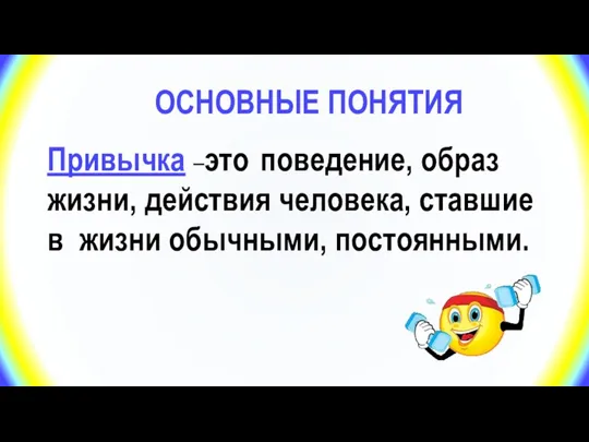 ОСНОВНЫЕ ПОНЯТИЯ Привычка –это поведение, образ жизни, действия человека, ставшие в жизни обычными, постоянными.