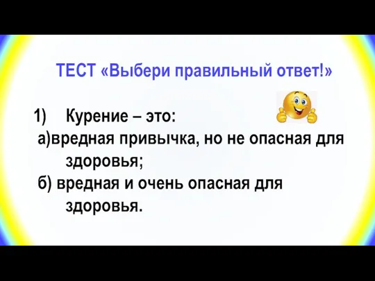 ТЕСТ «Выбери правильный ответ!» Курение – это: а)вредная привычка, но