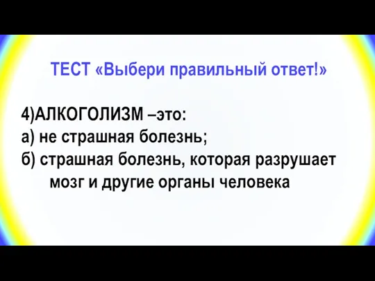 ТЕСТ «Выбери правильный ответ!» 4)АЛКОГОЛИЗМ –это: а) не страшная болезнь;