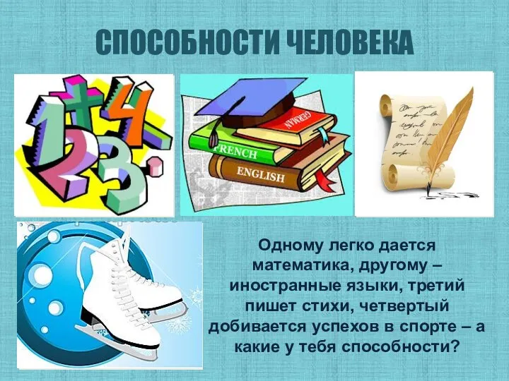 СПОСОБНОСТИ ЧЕЛОВЕКА Одному легко дается математика, другому – иностранные языки,