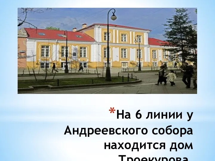 На 6 линии у Андреевского собора находится дом Троекурова.