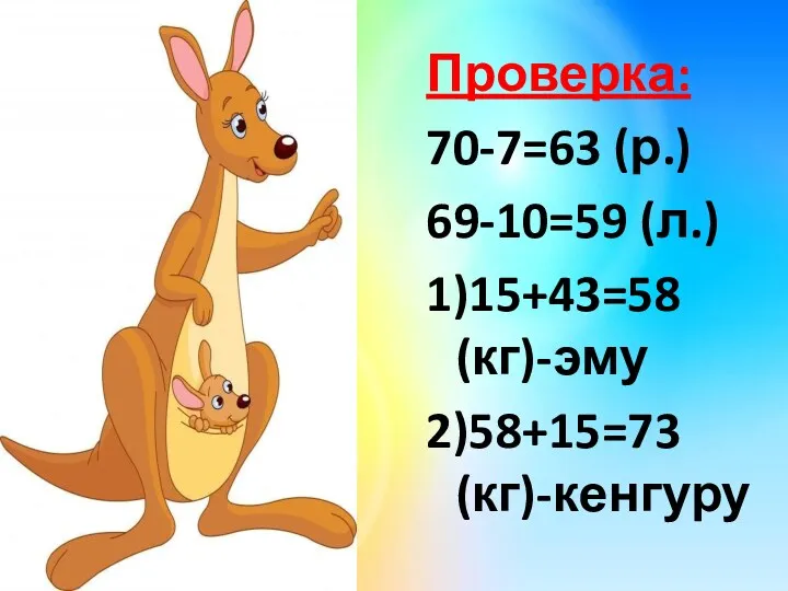 Проверка: 70-7=63 (р.) 69-10=59 (л.) 1)15+43=58 (кг)-эму 2)58+15=73 (кг)-кенгуру