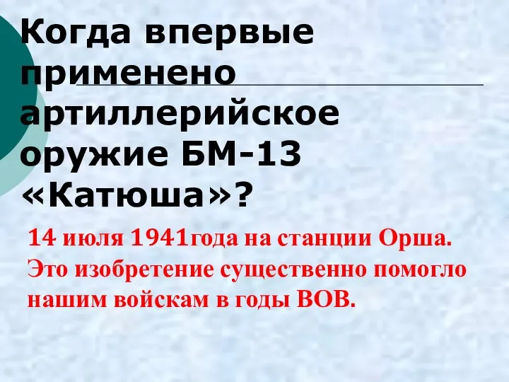 Когда впервые применено артиллерийское оружие БМ-13 «Катюша»? 14 июля 1941года