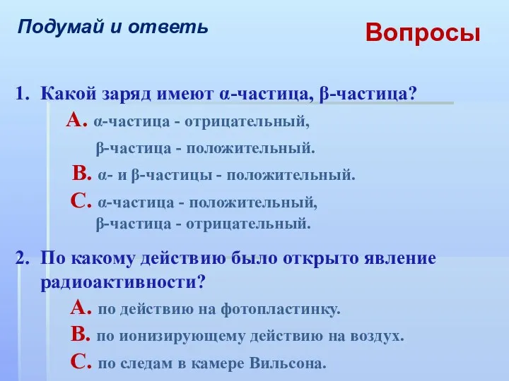 Подумай и ответь Вопросы 1. Какой заряд имеют α-частица, β-частица?