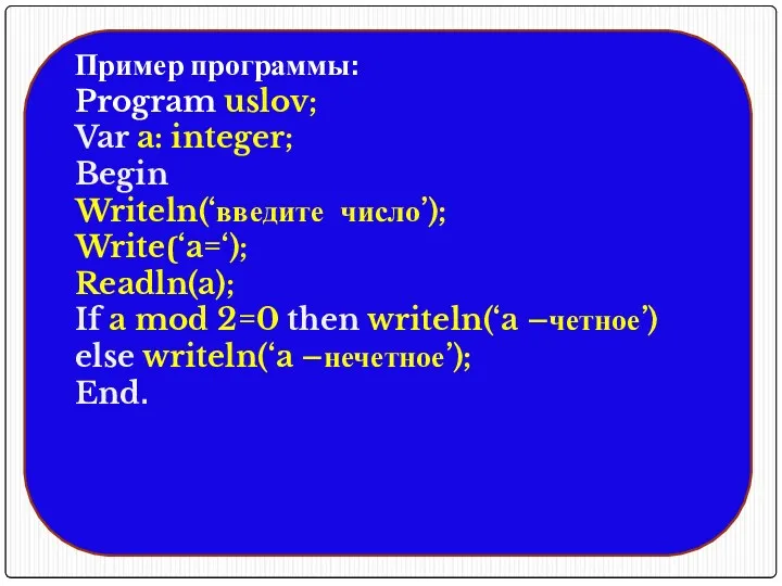 Пример программы: Program uslov; Var a: integer; Begin Writeln(‘введите число’); Write(‘a=‘); Readln(a); If