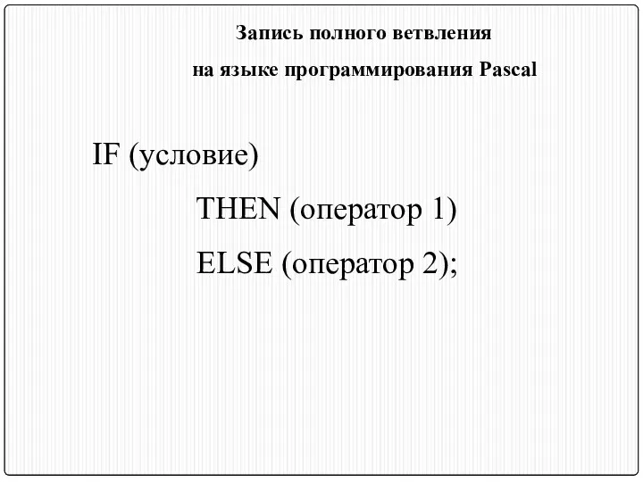Запись полного ветвления на языке программирования Pascal IF (условие) THEN (оператор 1) ELSE (оператор 2);