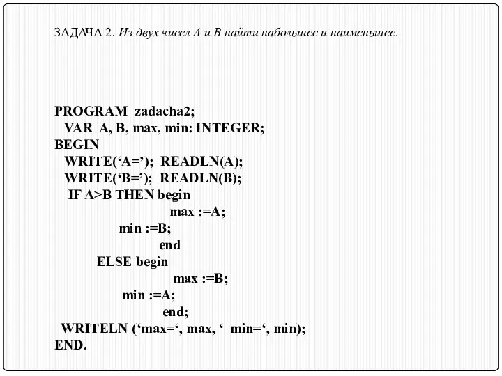 PROGRAM zadacha2; VAR A, B, max, min: INTEGER; BEGIN WRITE(‘A=’); READLN(A); WRITE(‘B=’); READLN(B);