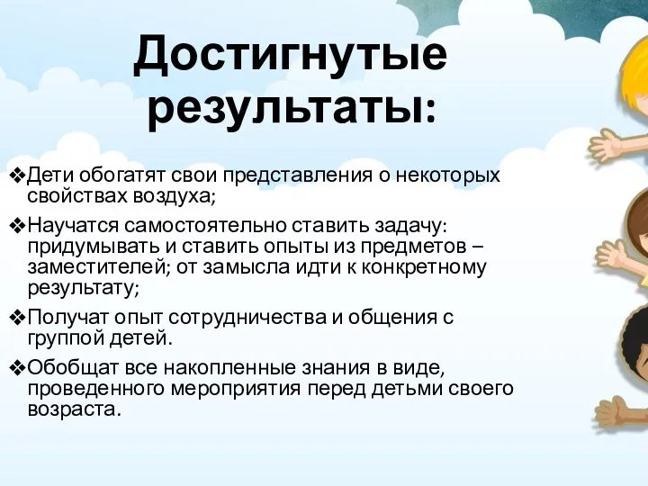 Достигнутые результаты: Дети обогатят свои представления о некоторых свойствах воздуха;