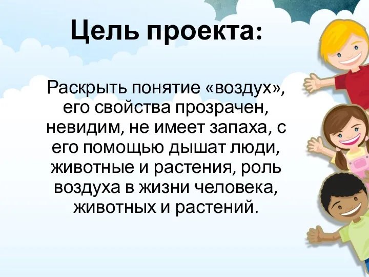 Цель проекта: Раскрыть понятие «воздух», его свойства прозрачен, невидим, не