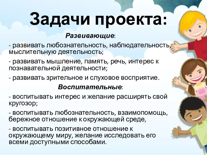 Задачи проекта: Развивающие: - развивать любознательность, наблюдательность, мыслительную деятельность; -