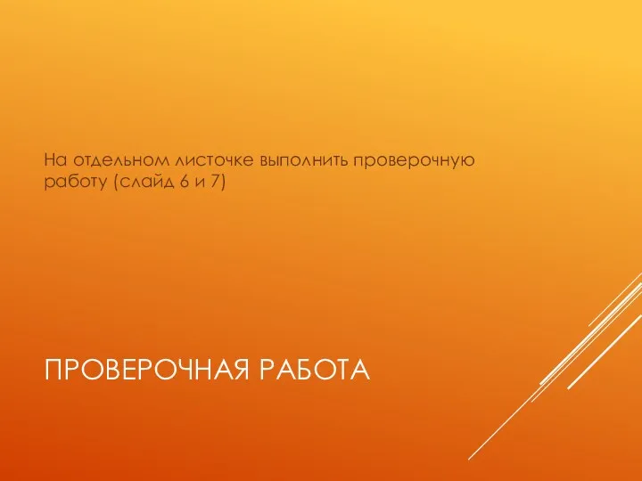 ПРОВЕРОЧНАЯ РАБОТА На отдельном листочке выполнить проверочную работу (слайд 6 и 7)