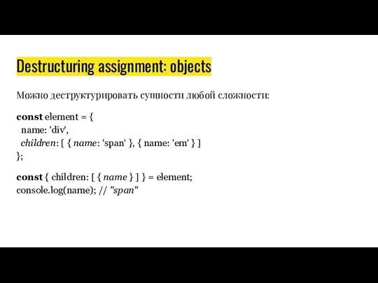 Destructuring assignment: objects Можно деструктурировать сущности любой сложности: const element