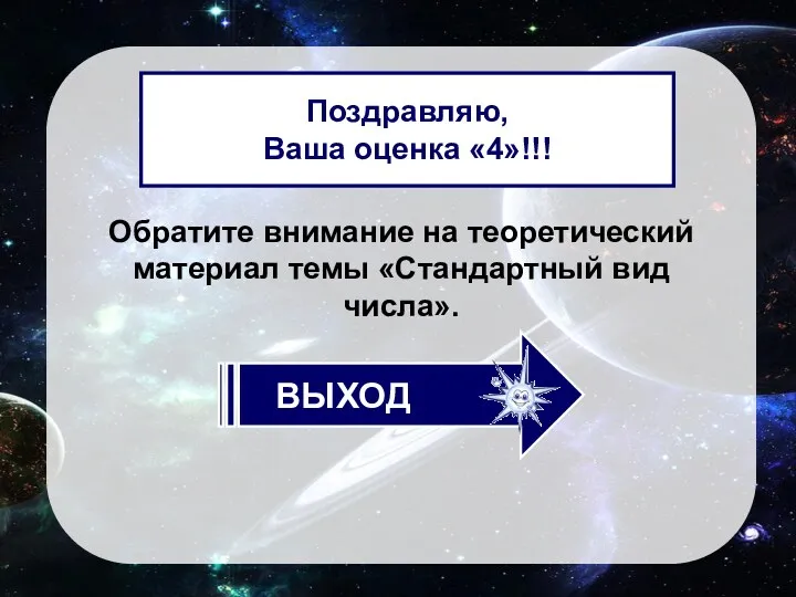 Обратите внимание на теоретический материал темы «Стандартный вид числа». Поздравляю, Ваша оценка «4»!!!