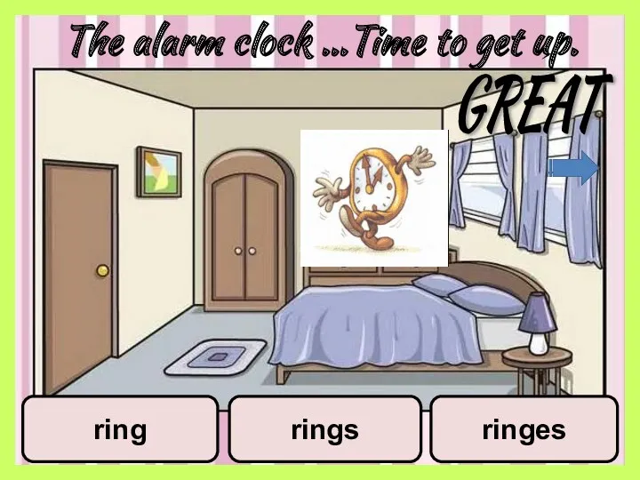 The alarm clock …Time to get up. ring rings ringes GREAT