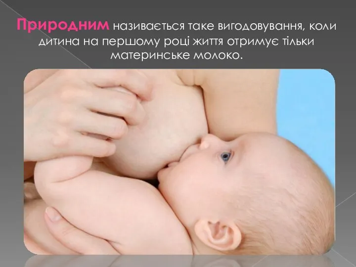 Природним називається таке вигодовування, коли дитина на першому році життя отримує тільки материнське молоко.