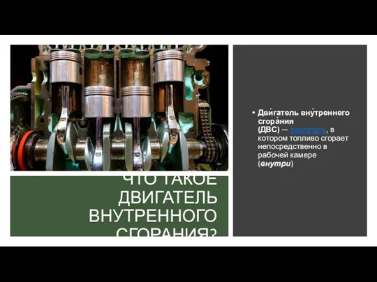 ЧТО ТАКОЕ ДВИГАТЕЛЬ ВНУТРЕННОГО СГОРАНИЯ? Дви́гатель вну́треннего сгора́ния (ДВС) —