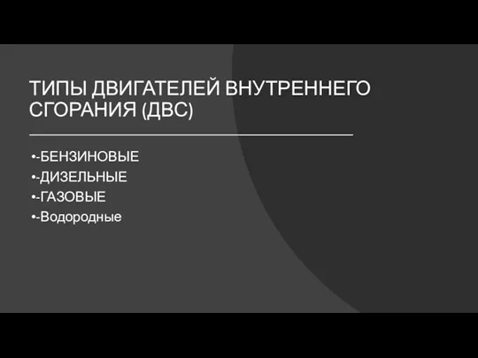 ТИПЫ ДВИГАТЕЛЕЙ ВНУТРЕННЕГО СГОРАНИЯ (ДВС) -БЕНЗИНОВЫЕ -ДИЗЕЛЬНЫЕ -ГАЗОВЫЕ -Водородные