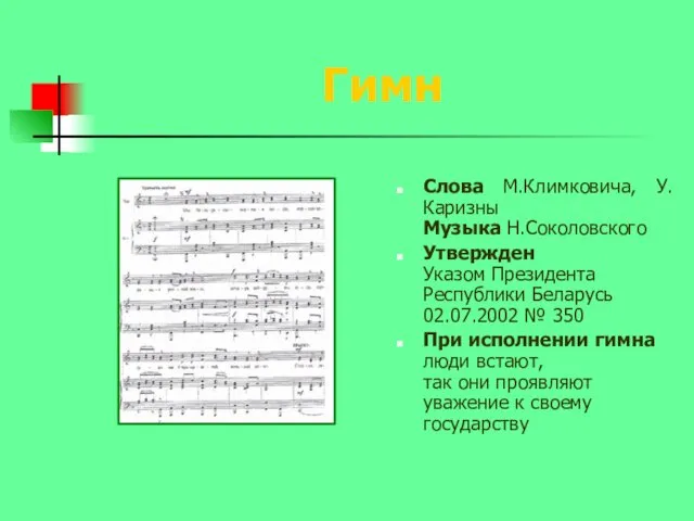 Гимн Слова М.Климковича, У.Каризны Музыка Н.Соколовского Утвержден Указом Президента Республики Беларусь 02.07.2002 №