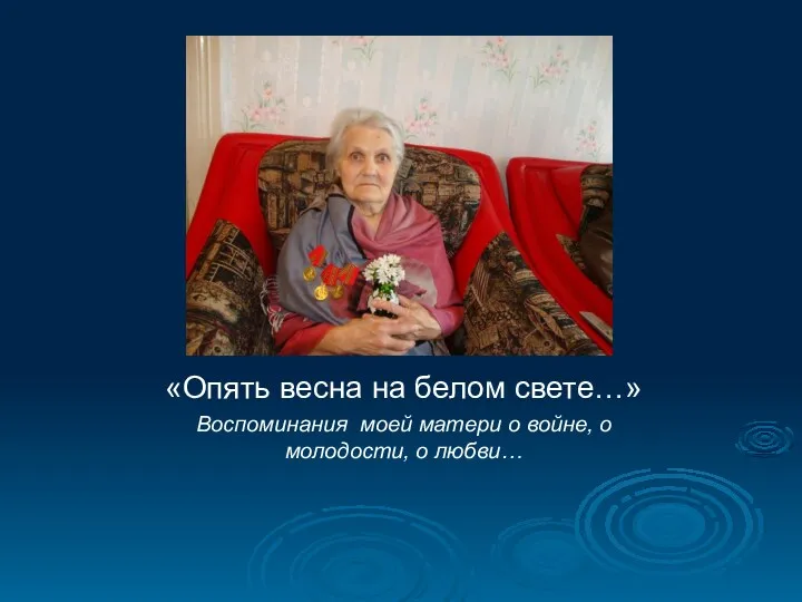 «Опять весна на белом свете…» Воспоминания моей матери о войне, о молодости, о любви…