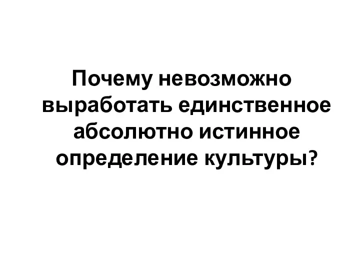 Почему невозможно выработать единственное абсолютно истинное определение культуры?