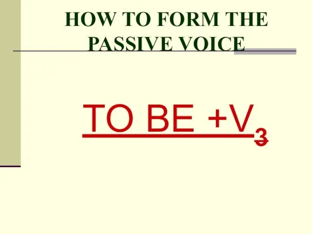 HOW TO FORM THE PASSIVE VOICE TO BE +V3