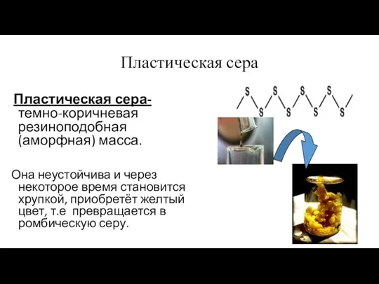 Пластическая сера Пластическая сера- темно-коричневая резиноподобная (аморфная) масса. Она неустойчива