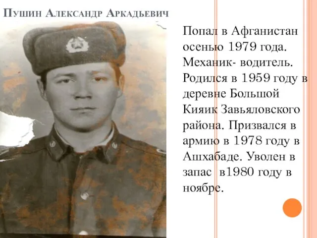 Пушин Александр Аркадьевич Попал в Афганистан осенью 1979 года. Механик- водитель. Родился в