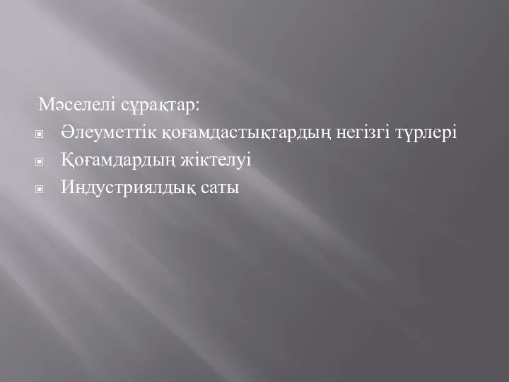 Мәселелі сұрақтар: Әлеуметтік қоғамдастықтардың негізгі түрлері Қоғамдардың жіктелуі Индустриялдық саты