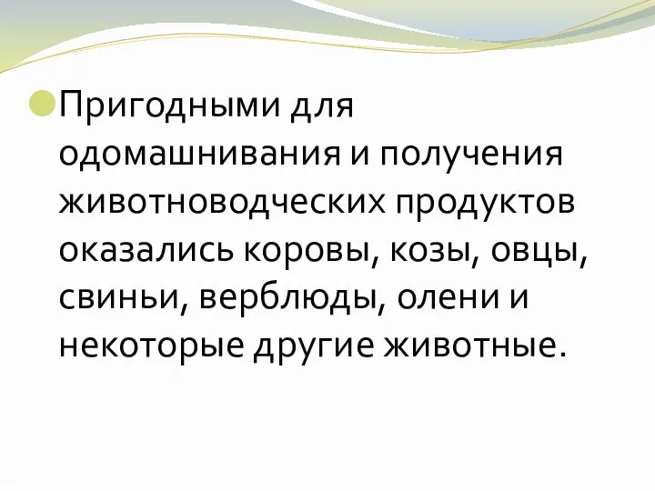 Пригодными для одомашнивания и получения животноводческих продуктов оказались коровы, козы,