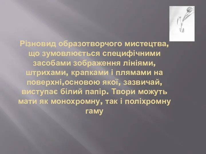 Різновид образотворчого мистецтва, що зумовлюється специфічними засобами зображення лініями, штрихами,