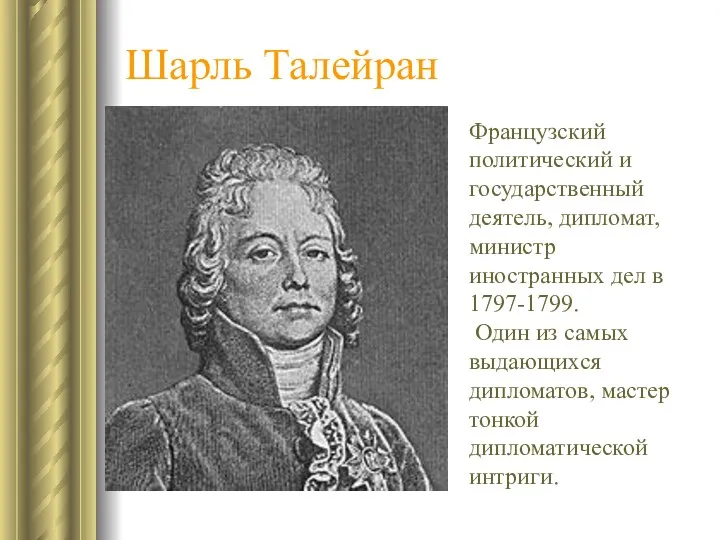 Шарль Талейран Французский политический и государственный деятель, дипломат, министр иностранных дел в 1797-1799.