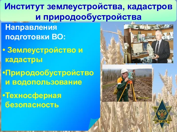 Институт землеустройства, кадастров и природообустройства Направления подготовки ВО: Землеустройство и кадастры Природообустройство и водопользование Техносферная безопасность