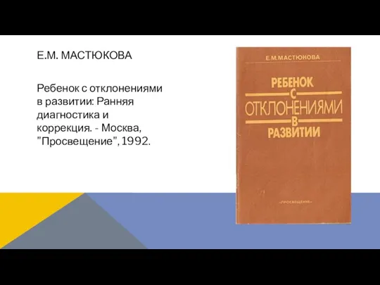 Ребенок с отклонениями в развитии: Ранняя диагностика и коррекция. - Москва, "Просвещение", 1992. Е.М. МАСТЮКОВА